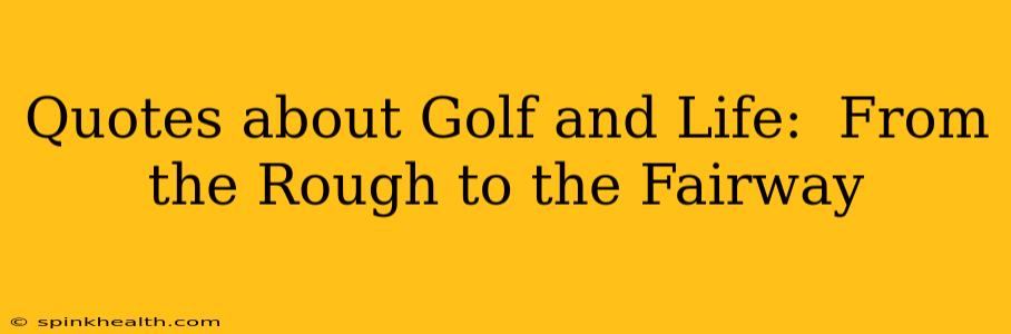 Quotes about Golf and Life:  From the Rough to the Fairway