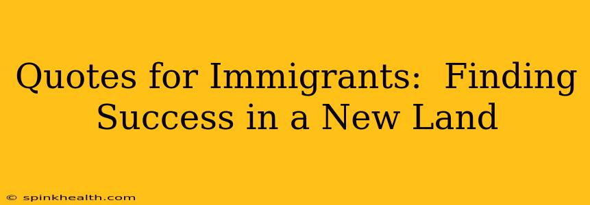 Quotes for Immigrants:  Finding Success in a New Land