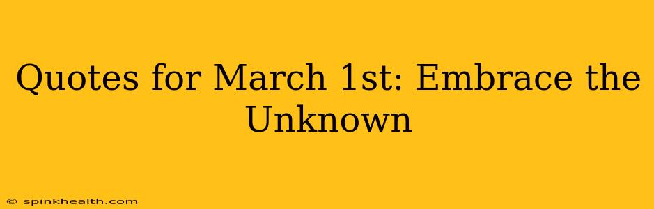 Quotes for March 1st: Embrace the Unknown