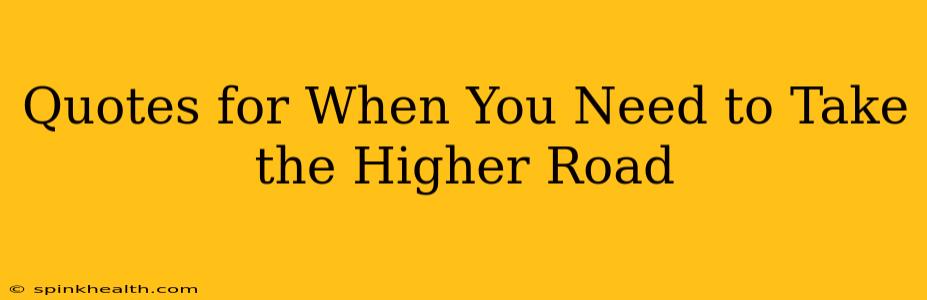 Quotes for When You Need to Take the Higher Road