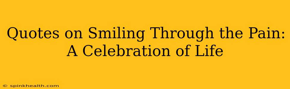 Quotes on Smiling Through the Pain: A Celebration of Life