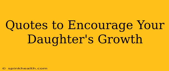 Quotes to Encourage Your Daughter's Growth