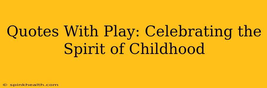 Quotes With Play: Celebrating the Spirit of Childhood