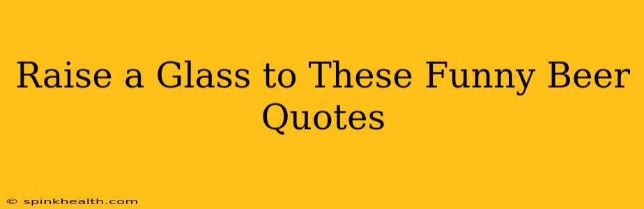 Raise a Glass to These Funny Beer Quotes