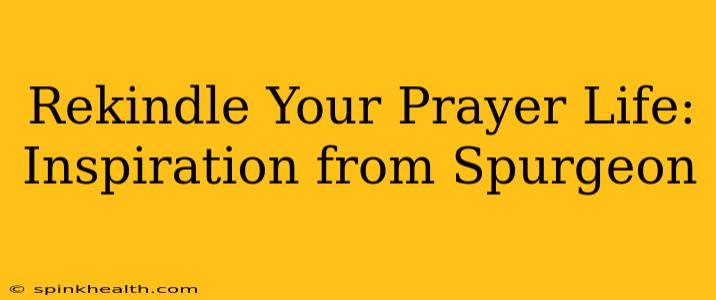 Rekindle Your Prayer Life: Inspiration from Spurgeon