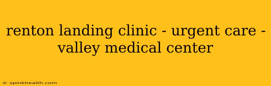 renton landing clinic - urgent care - valley medical center