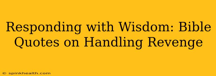 Responding with Wisdom: Bible Quotes on Handling Revenge