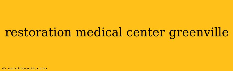 restoration medical center greenville