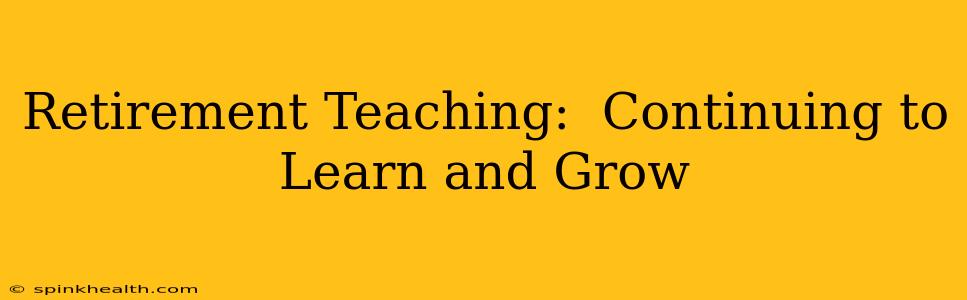 Retirement Teaching:  Continuing to Learn and Grow