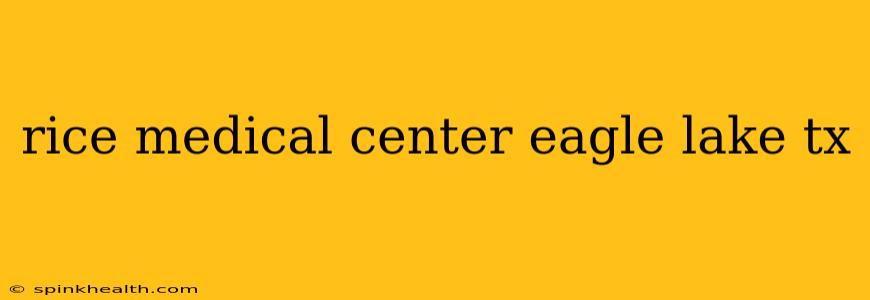 rice medical center eagle lake tx