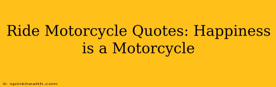 Ride Motorcycle Quotes: Happiness is a Motorcycle