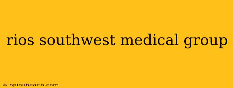 rios southwest medical group