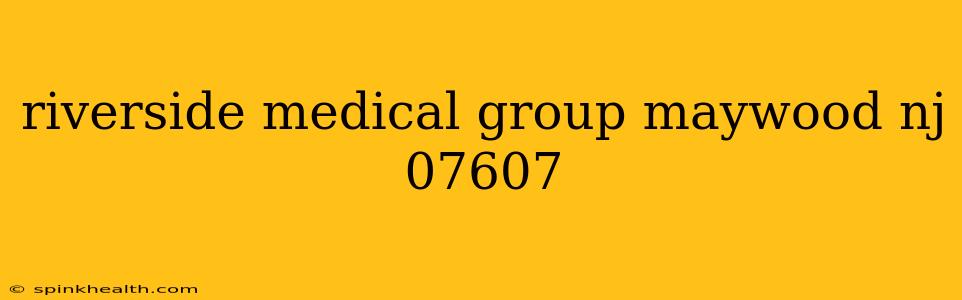 riverside medical group maywood nj 07607