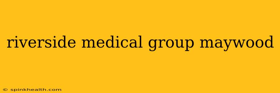 riverside medical group maywood