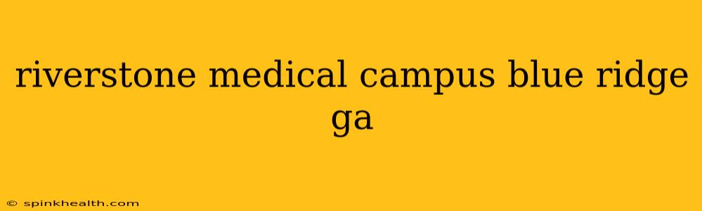 riverstone medical campus blue ridge ga
