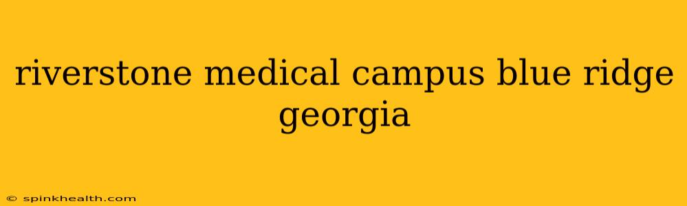 riverstone medical campus blue ridge georgia