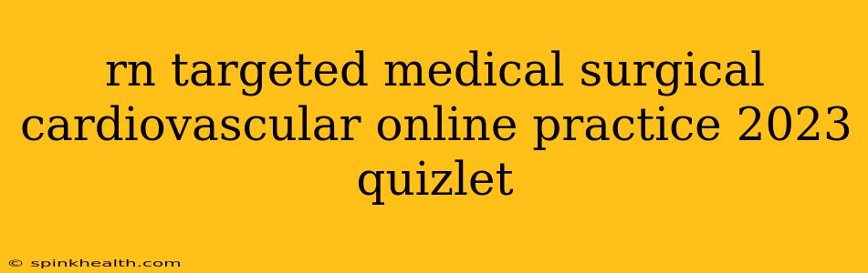 rn targeted medical surgical cardiovascular online practice 2023 quizlet