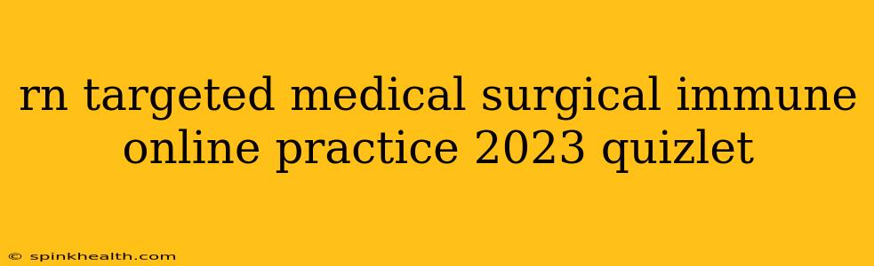 rn targeted medical surgical immune online practice 2023 quizlet
