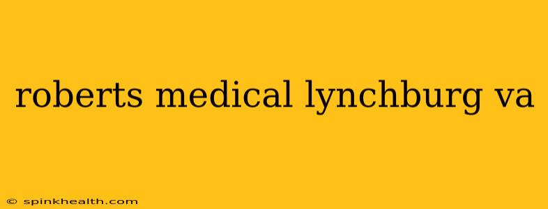 roberts medical lynchburg va