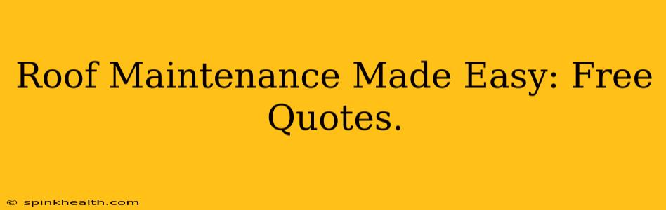 Roof Maintenance Made Easy: Free Quotes.