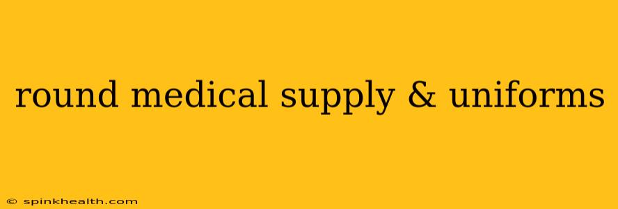 round medical supply & uniforms