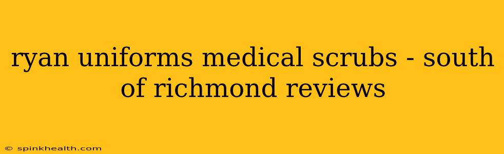 ryan uniforms medical scrubs - south of richmond reviews