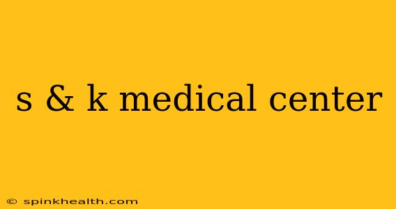 s & k medical center