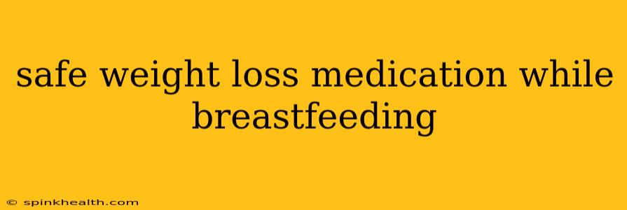 safe weight loss medication while breastfeeding