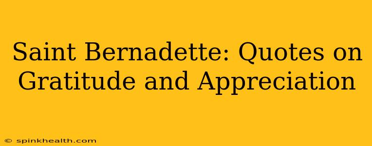 Saint Bernadette: Quotes on Gratitude and Appreciation