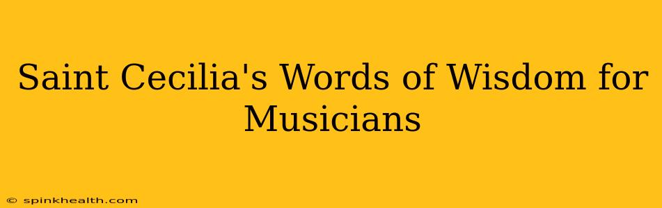 Saint Cecilia's Words of Wisdom for Musicians