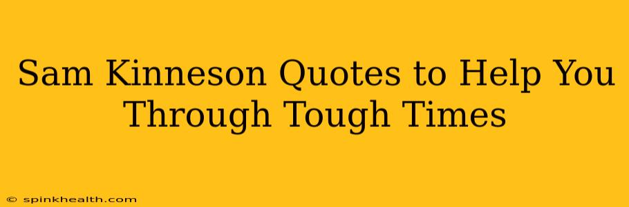 Sam Kinneson Quotes to Help You Through Tough Times