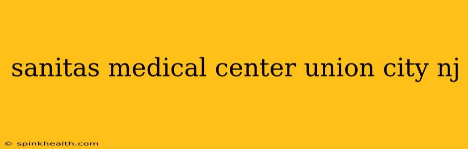 sanitas medical center union city nj
