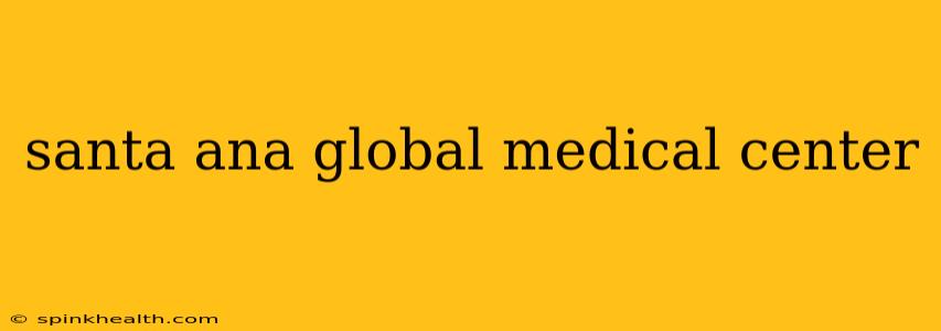 santa ana global medical center