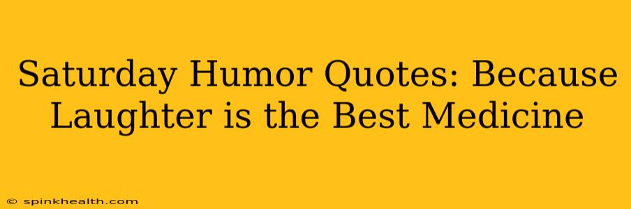 Saturday Humor Quotes: Because Laughter is the Best Medicine