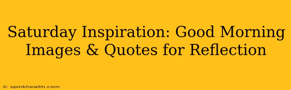 Saturday Inspiration: Good Morning Images & Quotes for Reflection