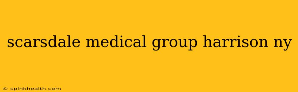 scarsdale medical group harrison ny