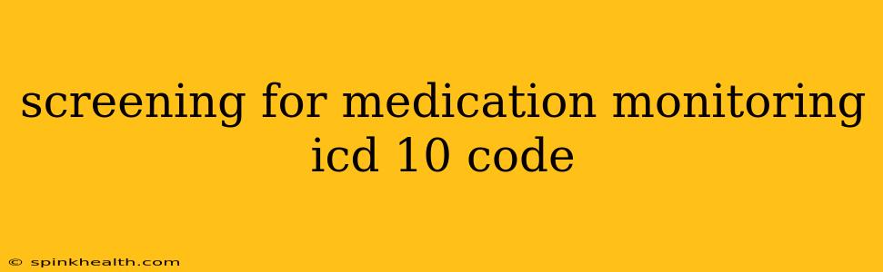 screening for medication monitoring icd 10 code
