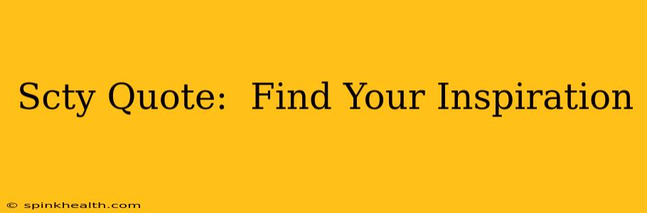 Scty Quote:  Find Your Inspiration