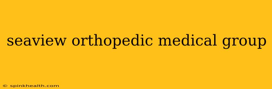 seaview orthopedic medical group