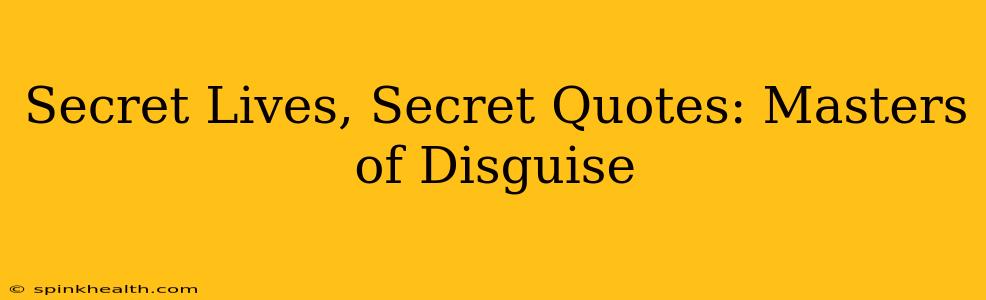 Secret Lives, Secret Quotes: Masters of Disguise