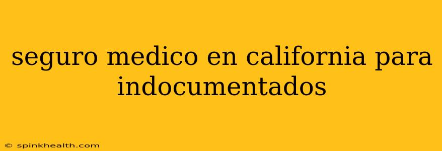seguro medico en california para indocumentados