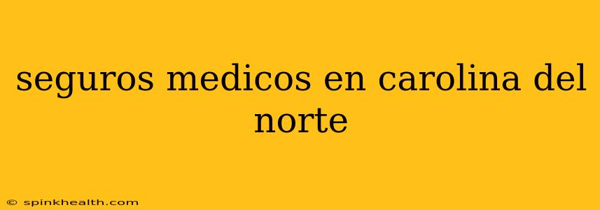 seguros medicos en carolina del norte