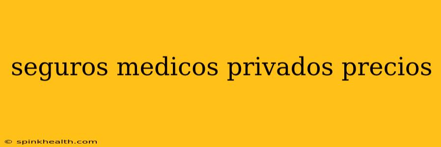 seguros medicos privados precios