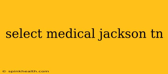 select medical jackson tn