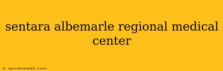 sentara albemarle regional medical center