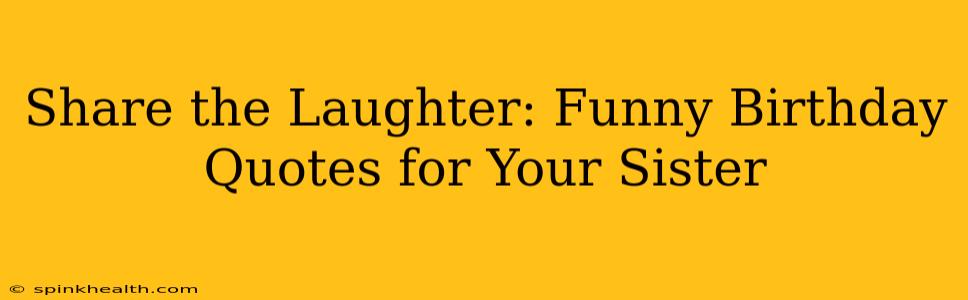 Share the Laughter: Funny Birthday Quotes for Your Sister