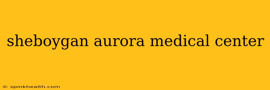 sheboygan aurora medical center