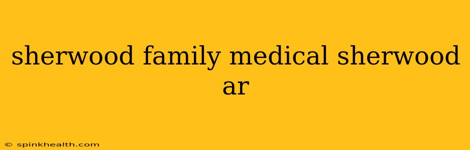 sherwood family medical sherwood ar
