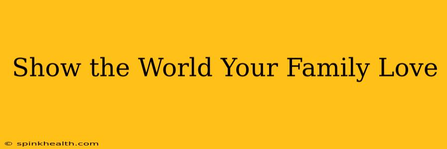 Show the World Your Family Love