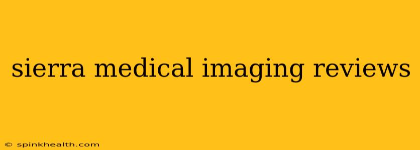 sierra medical imaging reviews